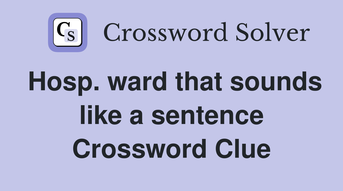 Hosp. ward that sounds like a sentence Crossword Clue