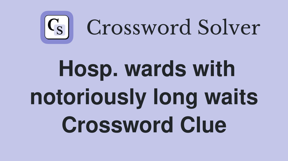 Hosp. wards with notoriously long waits Crossword Clue