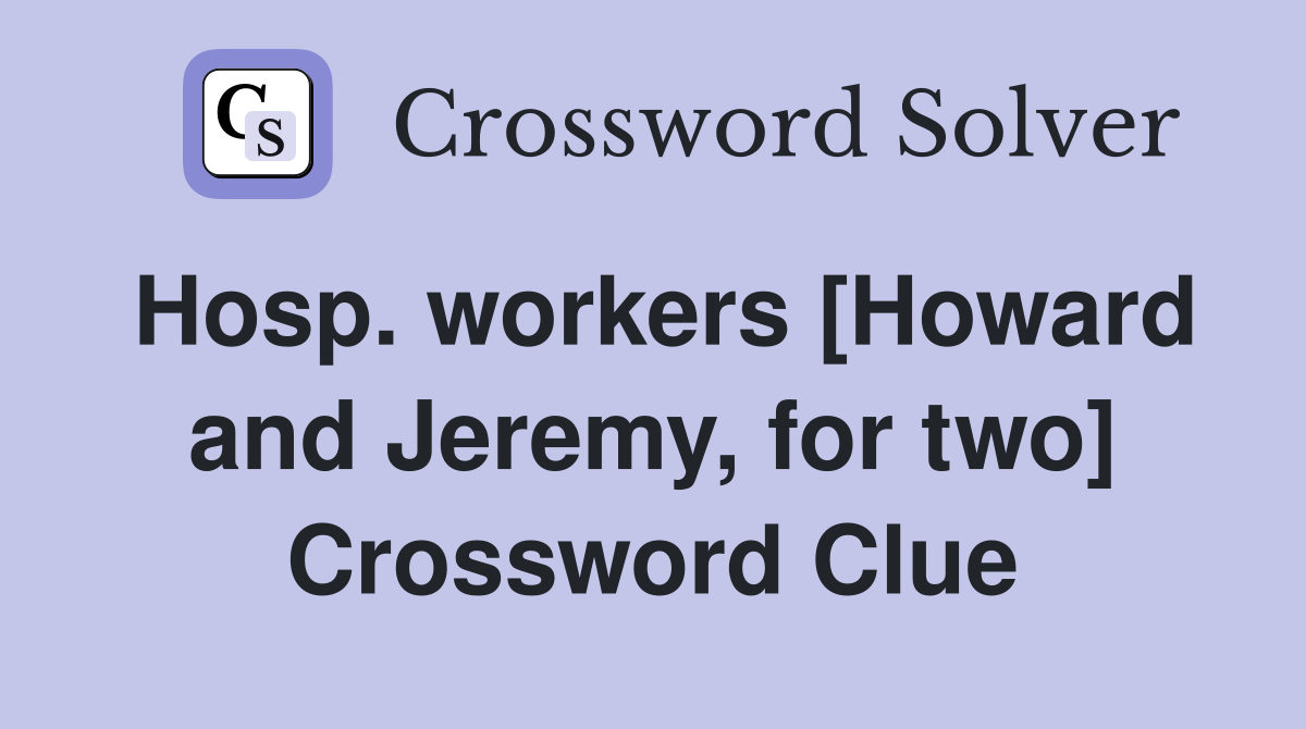 Hosp. workers [Howard and Jeremy, for two] Crossword Clue