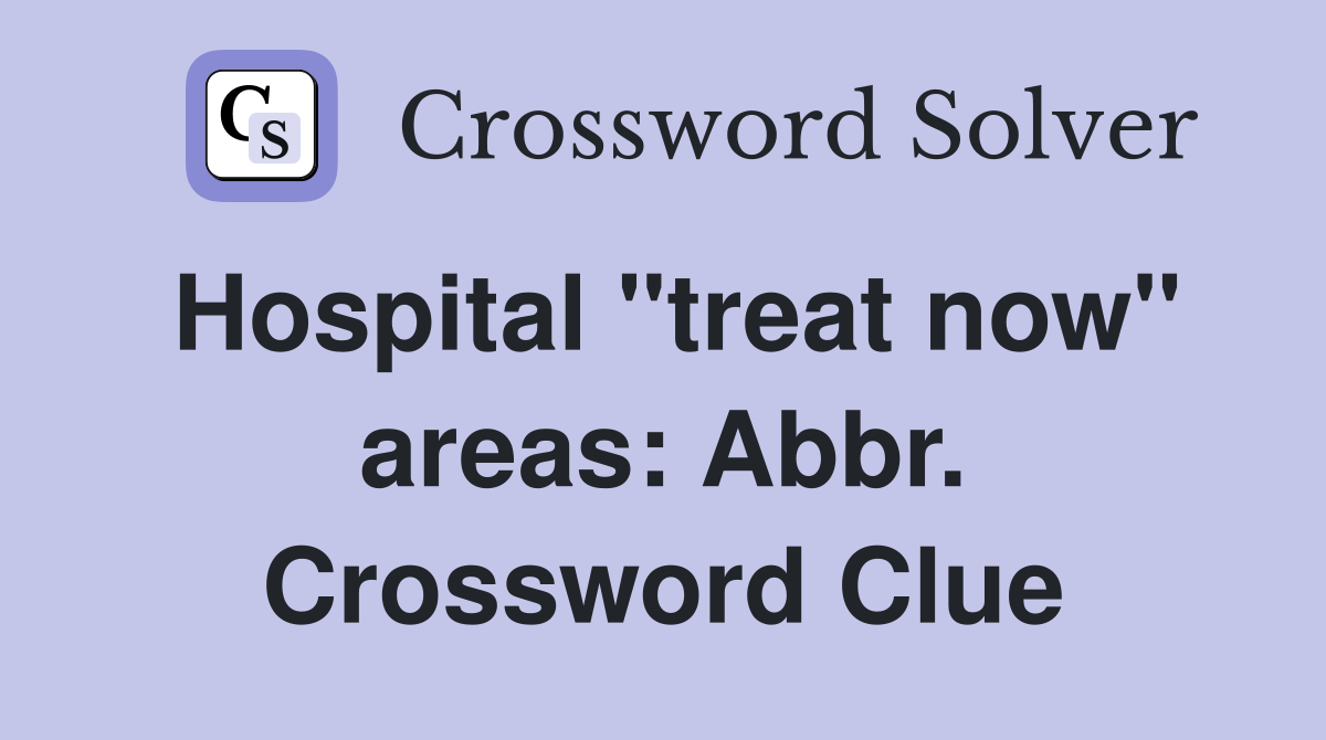 Hospital "treat now" areas: Abbr. Crossword Clue