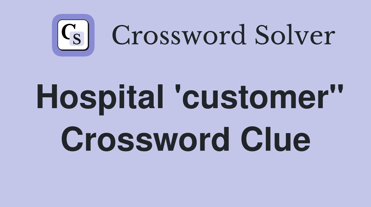 Hospital 'customer" Crossword Clue