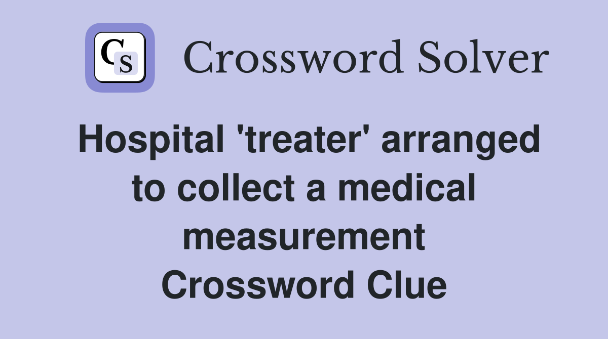 Hospital 'treater' arranged to collect a medical measurement Crossword Clue