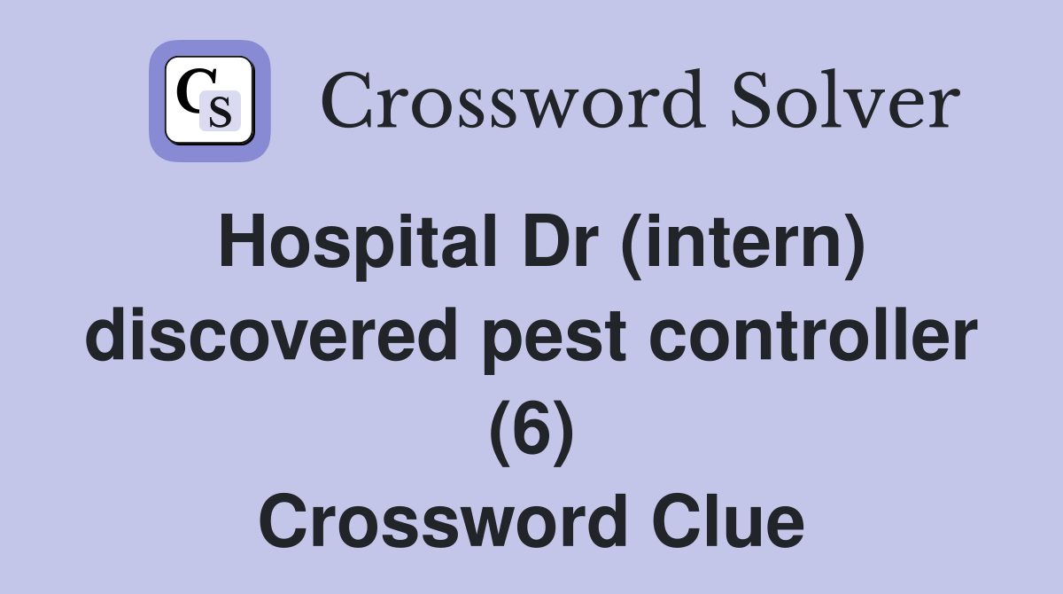Hospital Dr (intern) discovered pest controller (6) Crossword Clue