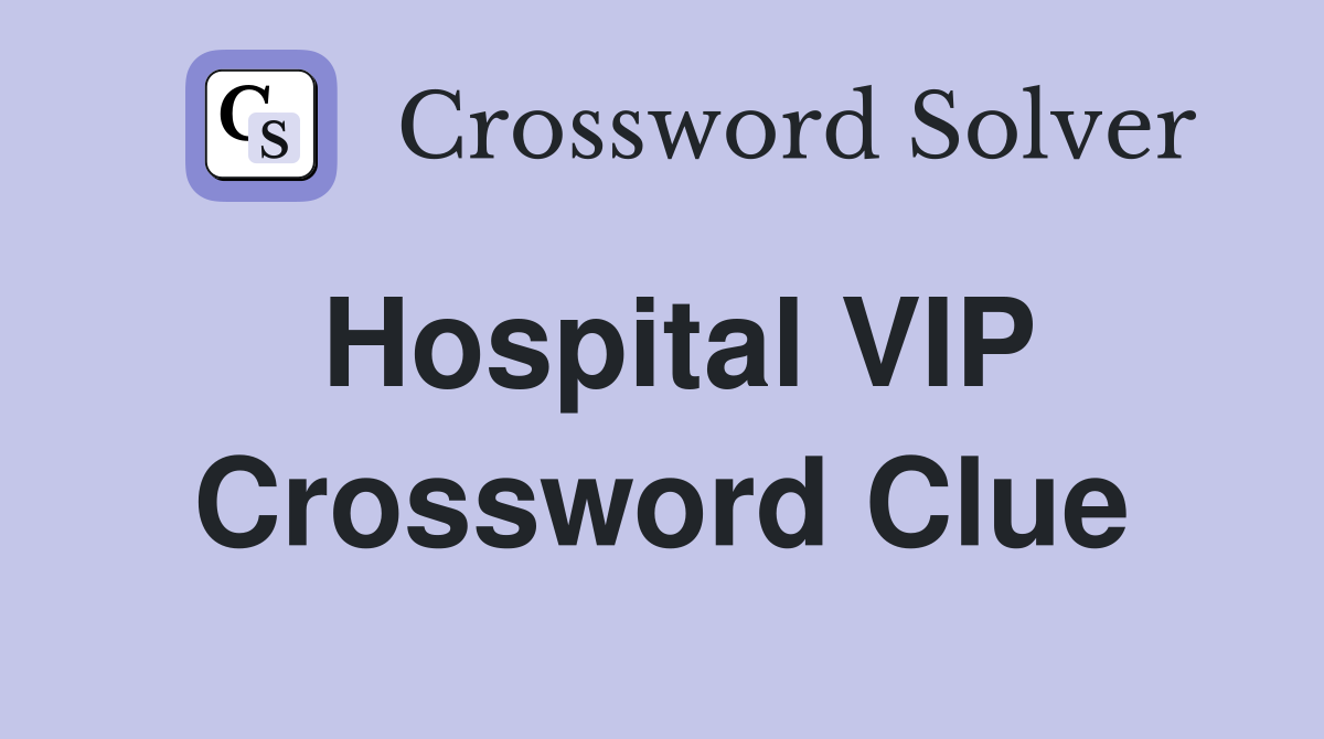 Hospital VIP Crossword Clue