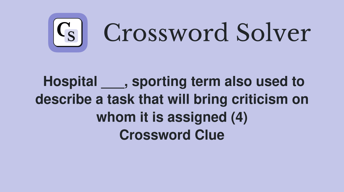 Hospital ___, sporting term also used to describe a task that will bring criticism on whom it is assigned (4) Crossword Clue