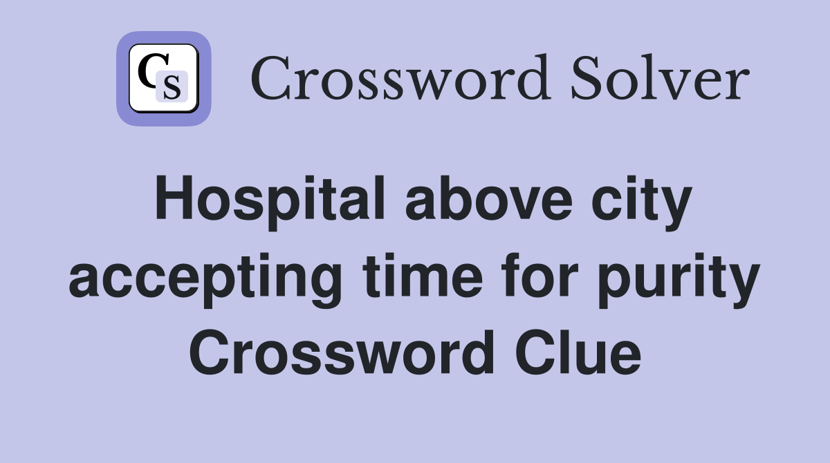 Hospital above city accepting time for purity Crossword Clue