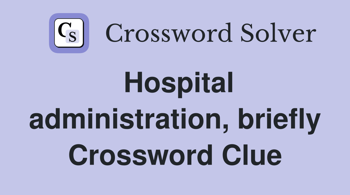 Hospital administration, briefly Crossword Clue