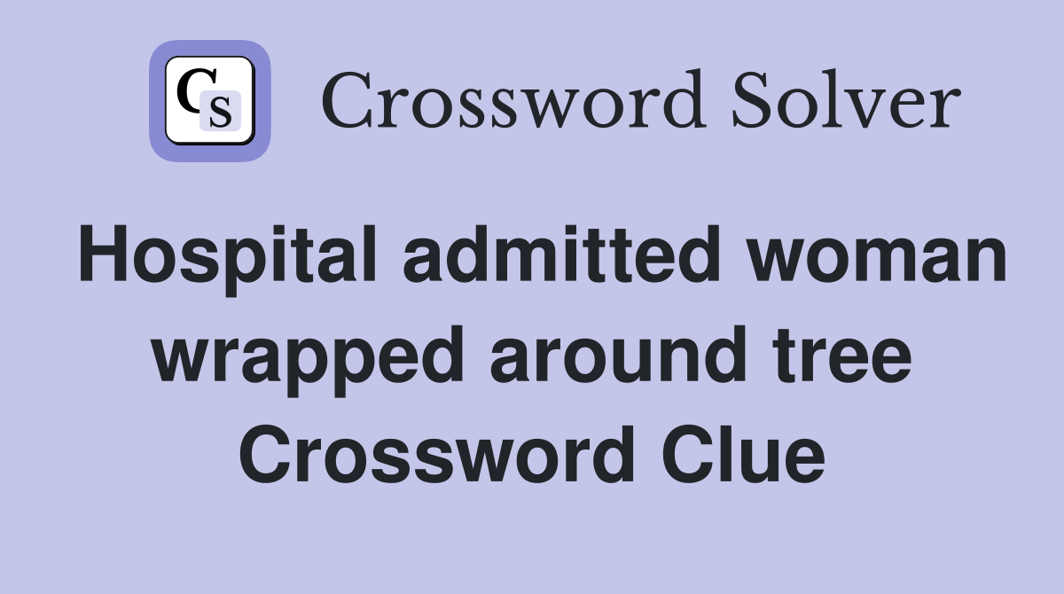 Hospital admitted woman wrapped around tree Crossword Clue