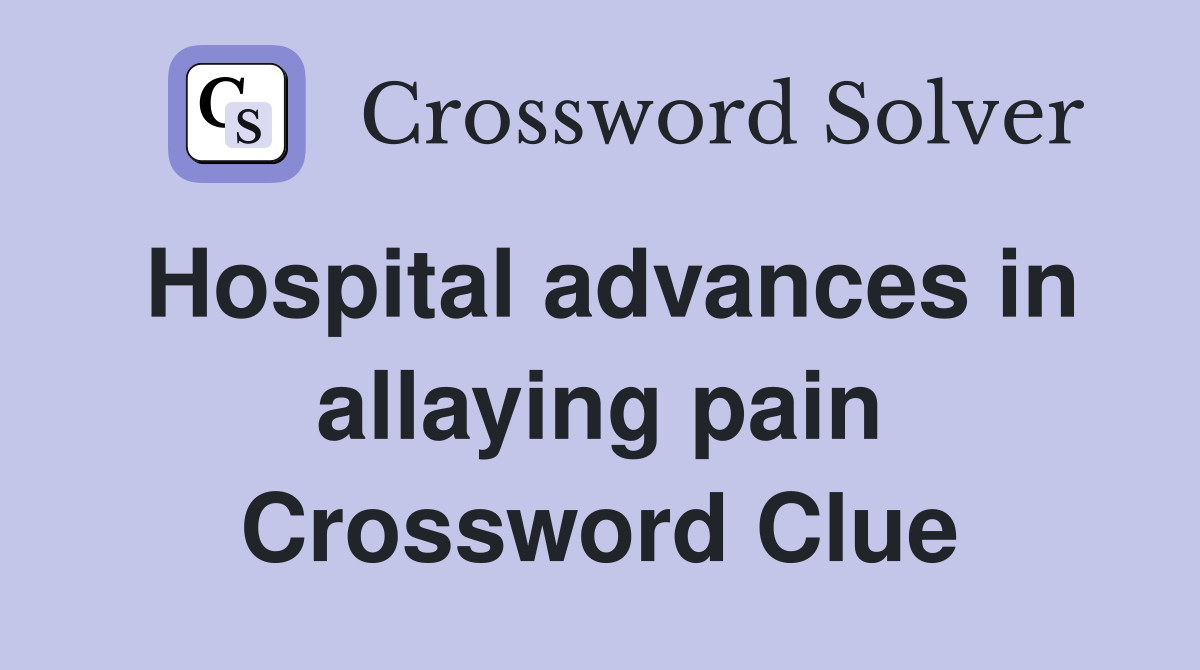 Hospital advances in allaying pain Crossword Clue