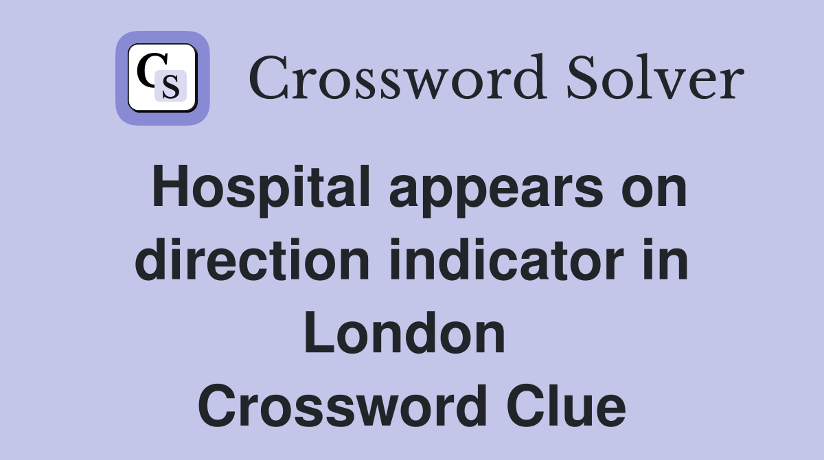 Hospital appears on direction indicator in London  Crossword Clue