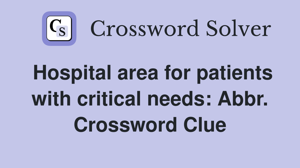 Hospital area for patients with critical needs: Abbr. Crossword Clue
