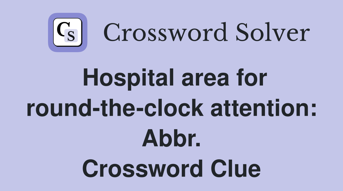 Hospital area for round-the-clock attention: Abbr. Crossword Clue