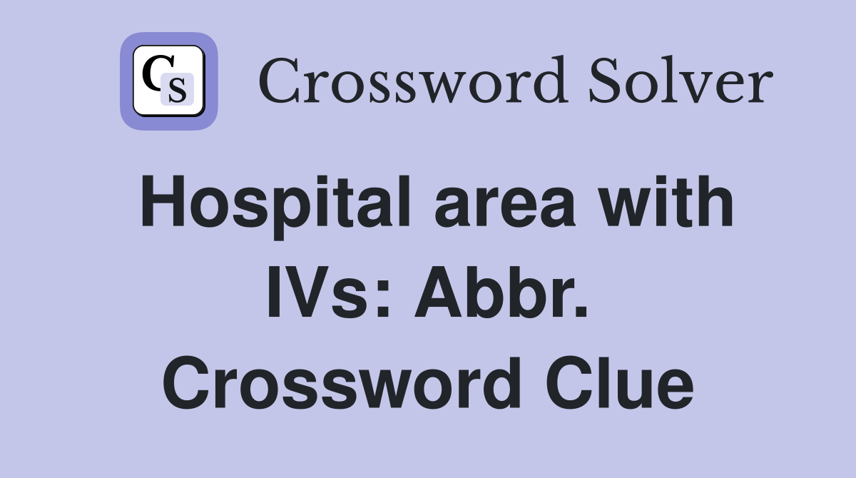 Hospital area with IVs: Abbr. Crossword Clue