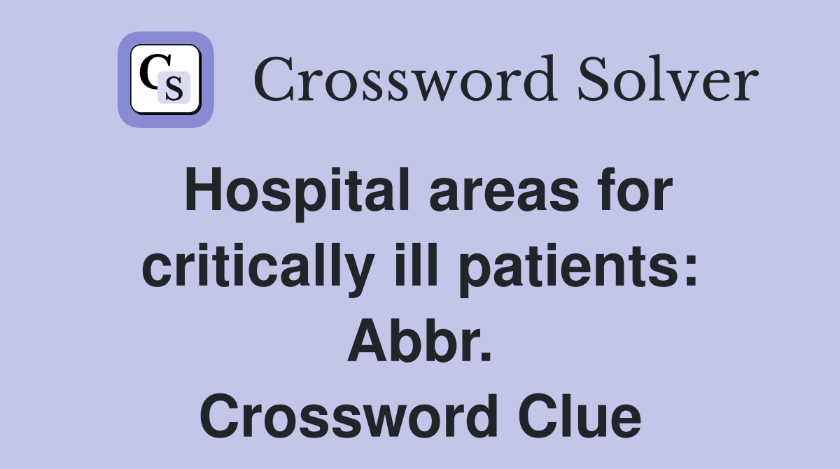 Hospital areas for critically ill patients: Abbr. Crossword Clue
