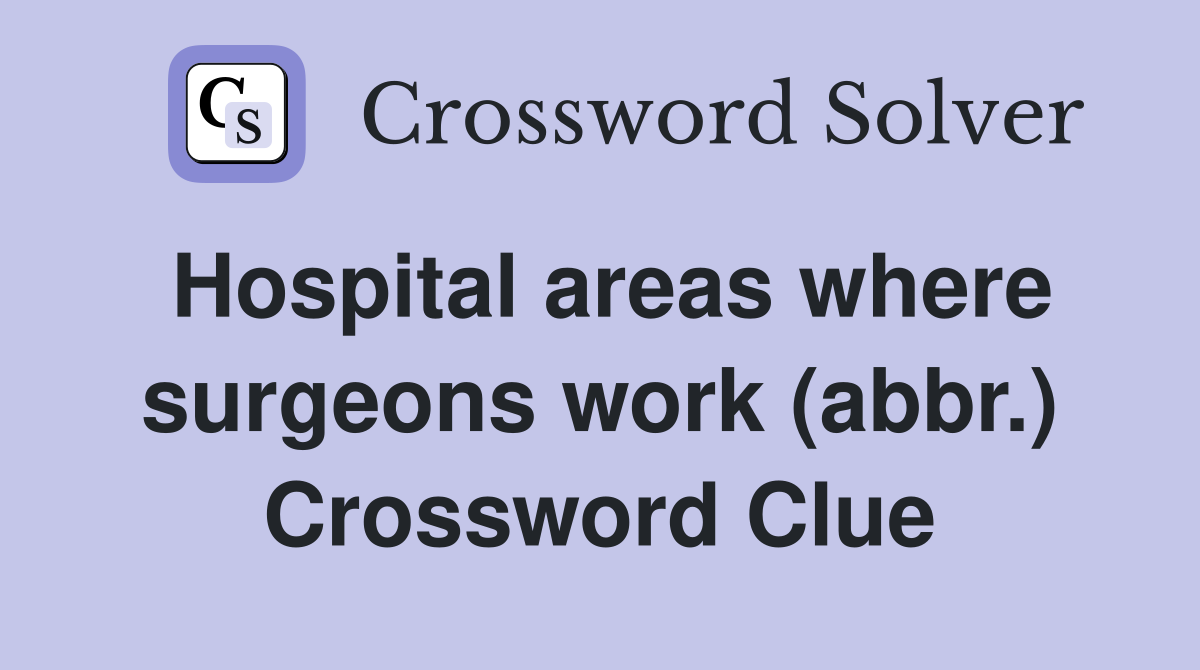 Hospital areas where surgeons work (abbr.) Crossword Clue