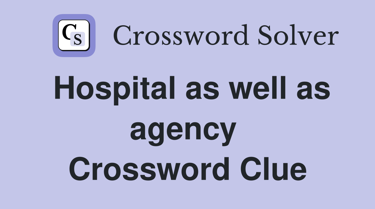Hospital as well as agency  Crossword Clue