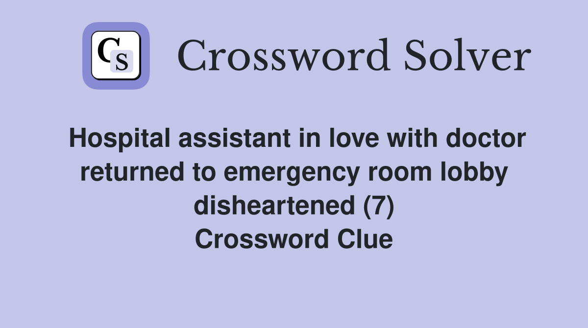 Hospital assistant in love with doctor returned to emergency room lobby disheartened (7) Crossword Clue