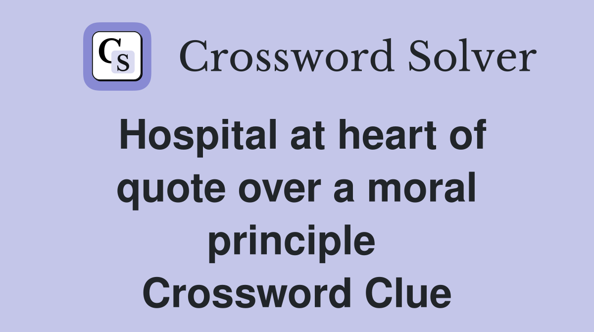 Hospital at heart of quote over a moral principle  Crossword Clue