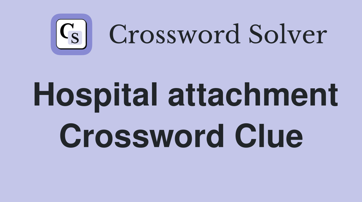 Hospital attachment Crossword Clue
