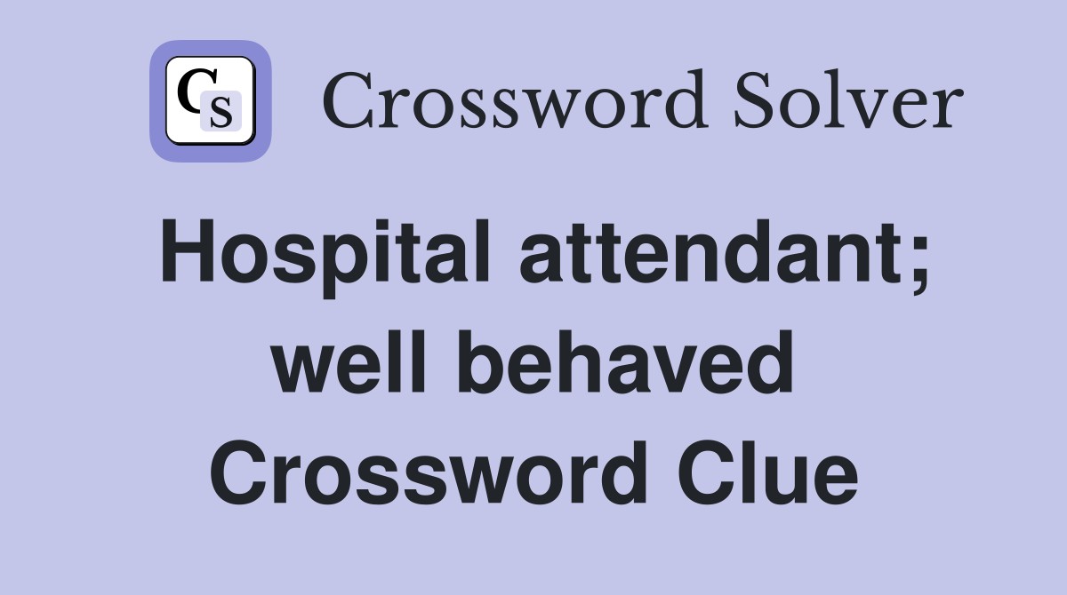 Hospital attendant; well behaved Crossword Clue