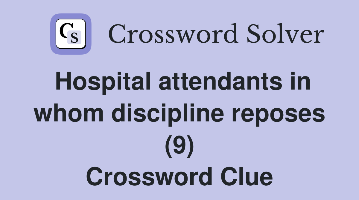 Hospital attendants in whom discipline reposes (9) Crossword Clue