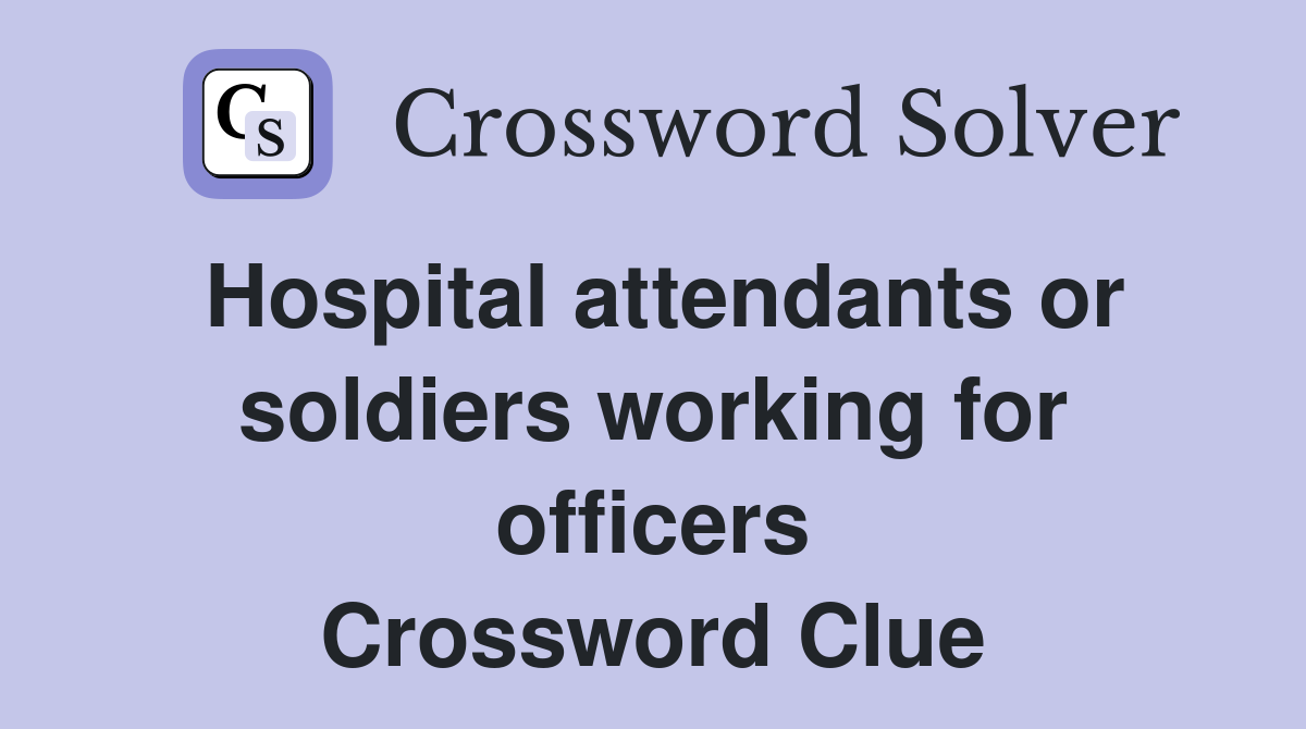 Hospital attendants or soldiers working for officers Crossword Clue