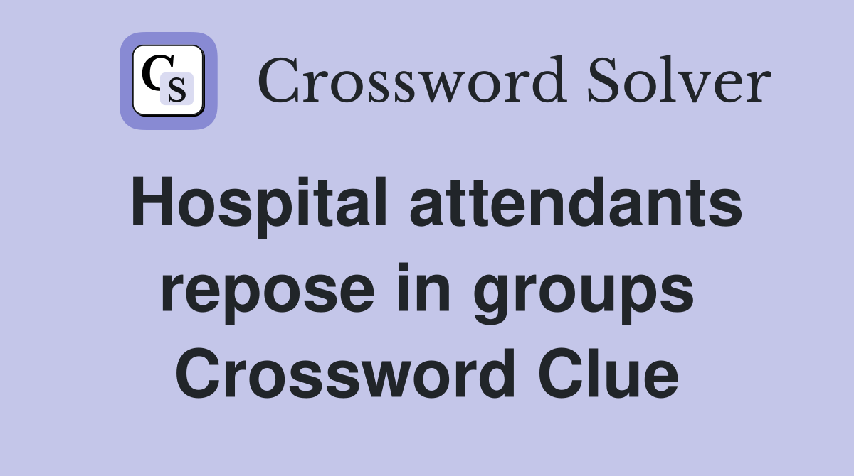 Hospital attendants repose in groups Crossword Clue