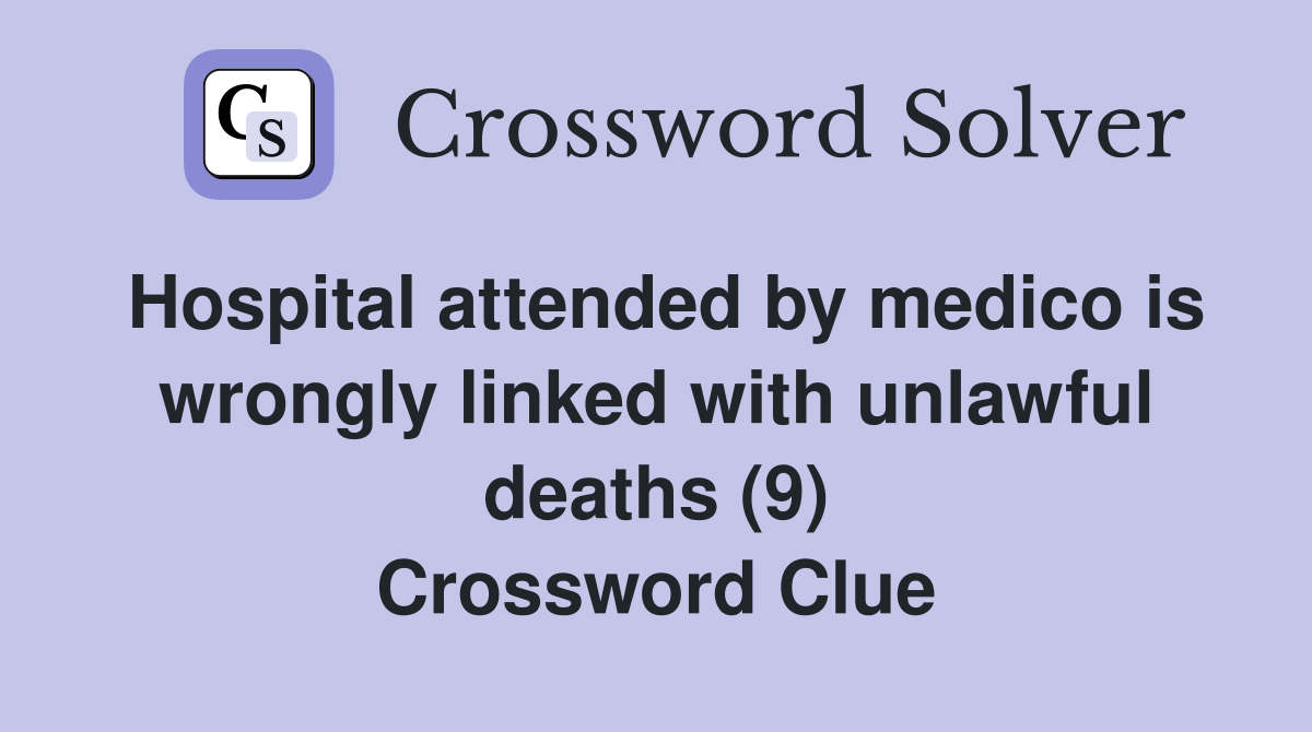 Hospital attended by medico is wrongly linked with unlawful deaths (9) Crossword Clue