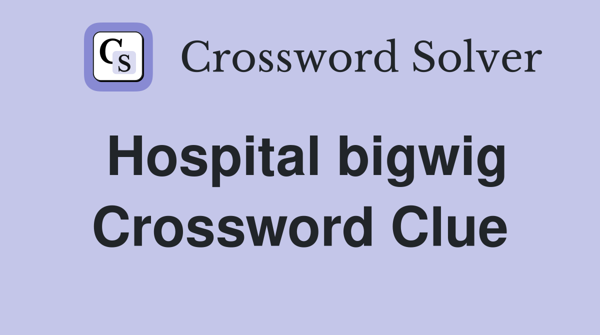 Hospital bigwig Crossword Clue