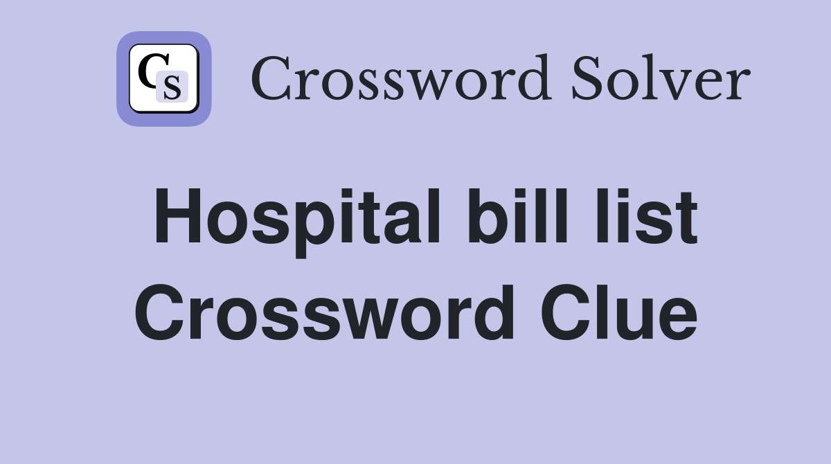 Hospital bill list Crossword Clue