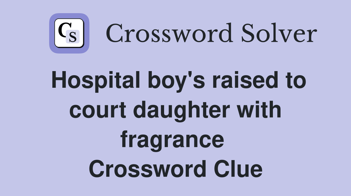 Hospital boy's raised to court daughter with fragrance  Crossword Clue
