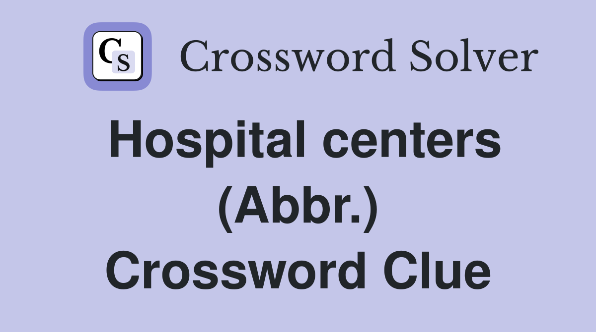Hospital centers (Abbr.) Crossword Clue
