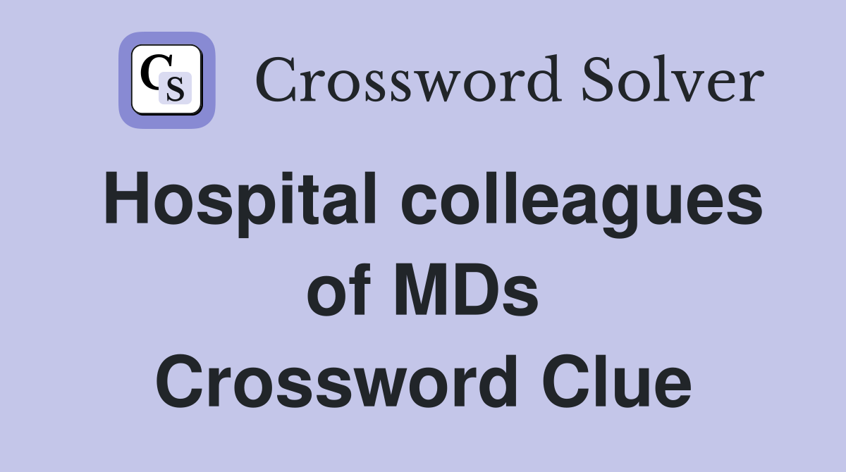 Hospital colleagues of MDs Crossword Clue