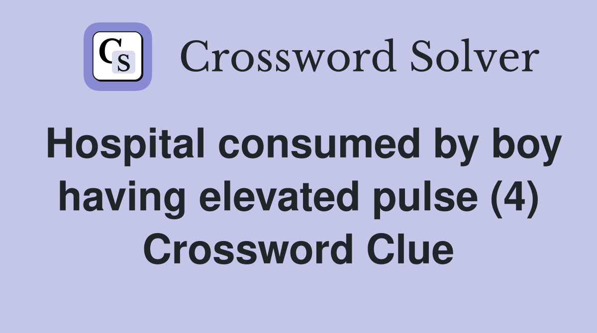 Hospital consumed by boy having elevated pulse (4) Crossword Clue