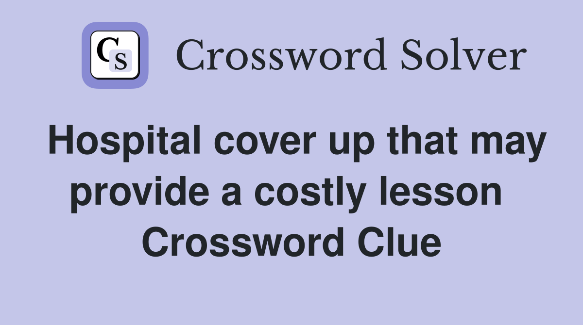 Hospital cover up that may provide a costly lesson  Crossword Clue