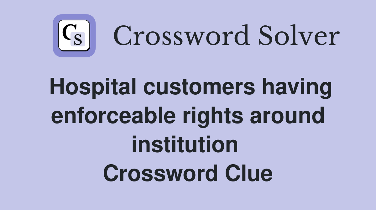 Hospital customers having enforceable rights around institution  Crossword Clue