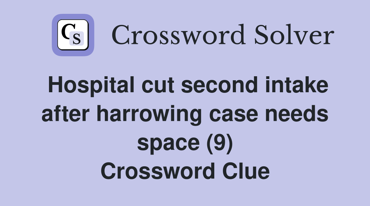 Hospital cut second intake after harrowing case needs space (9) Crossword Clue