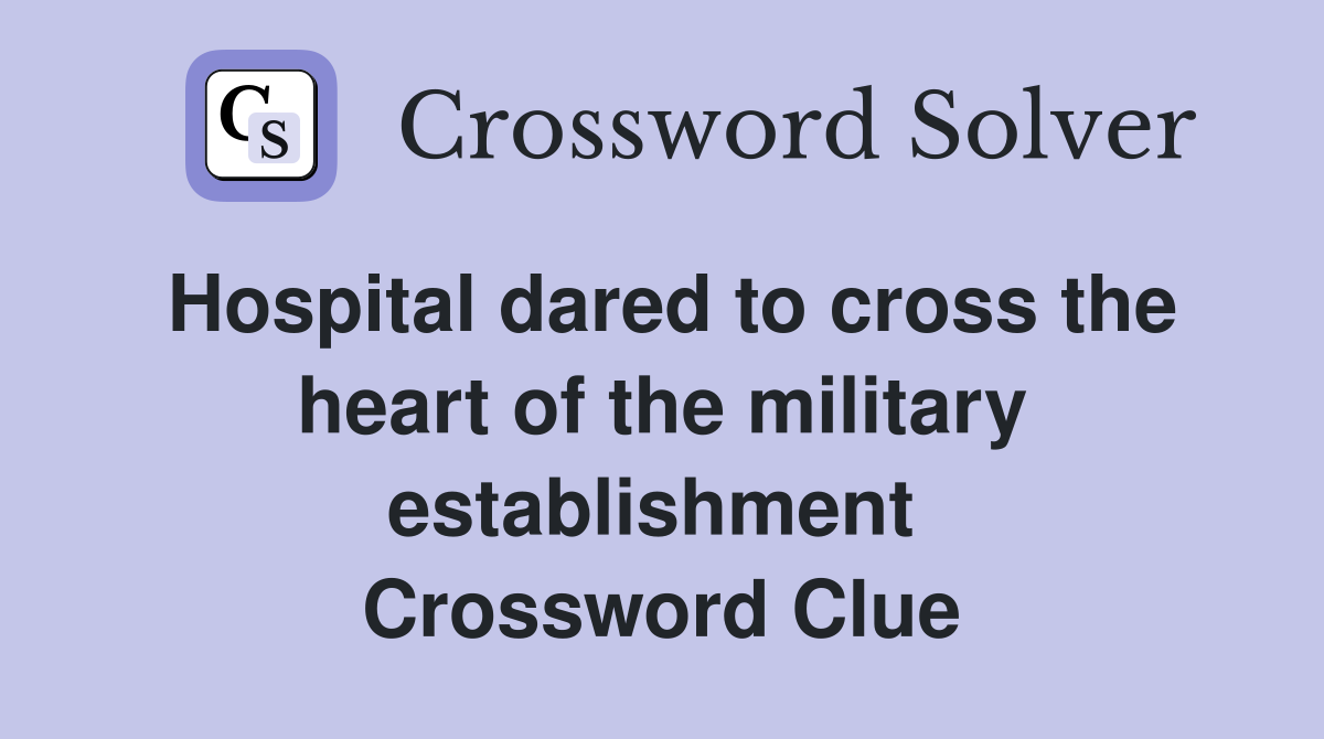 Hospital dared to cross the heart of the military establishment  Crossword Clue