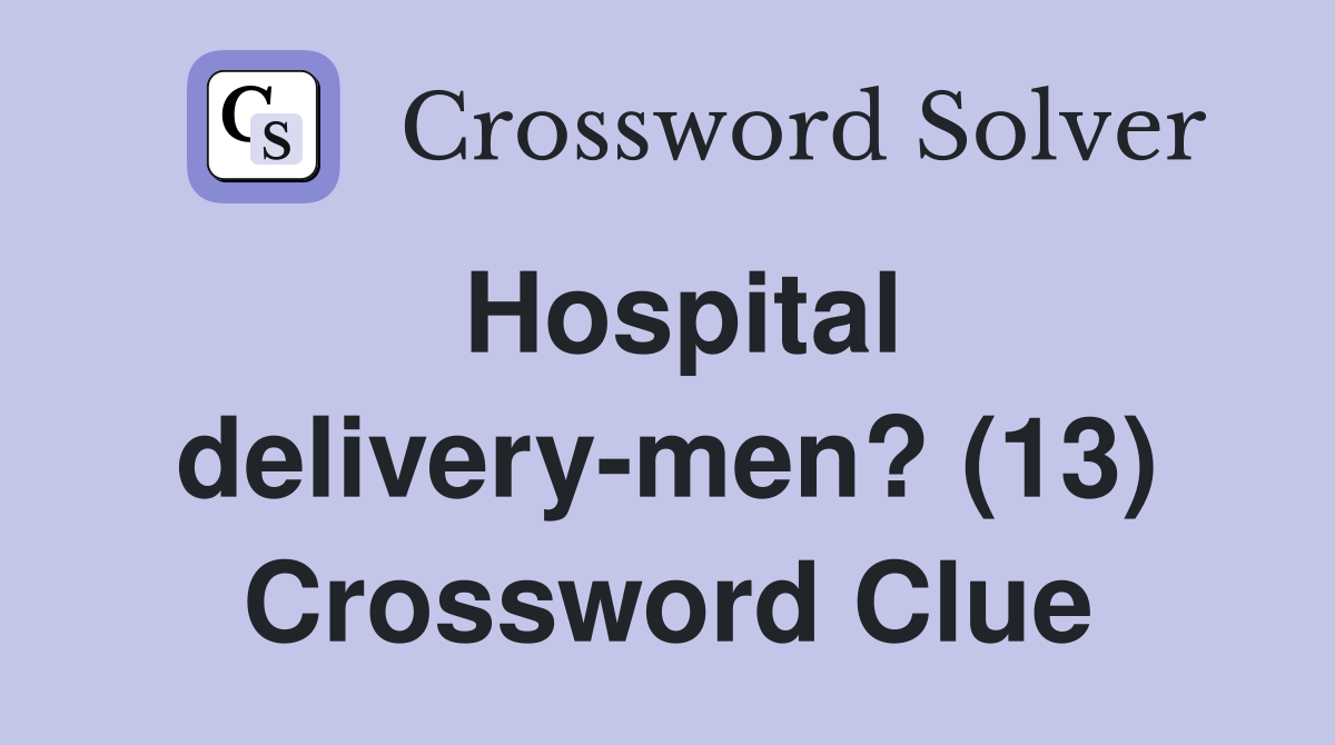 Hospital delivery-men? (13) Crossword Clue
