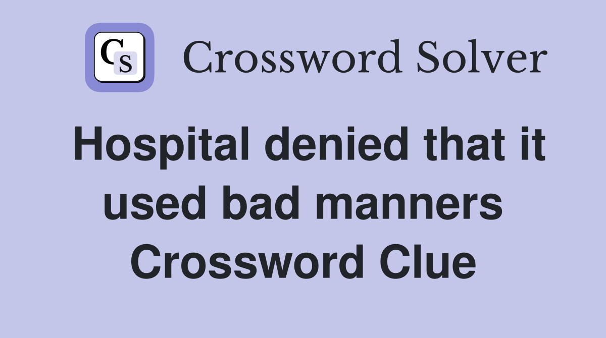 Hospital denied that it used bad manners Crossword Clue