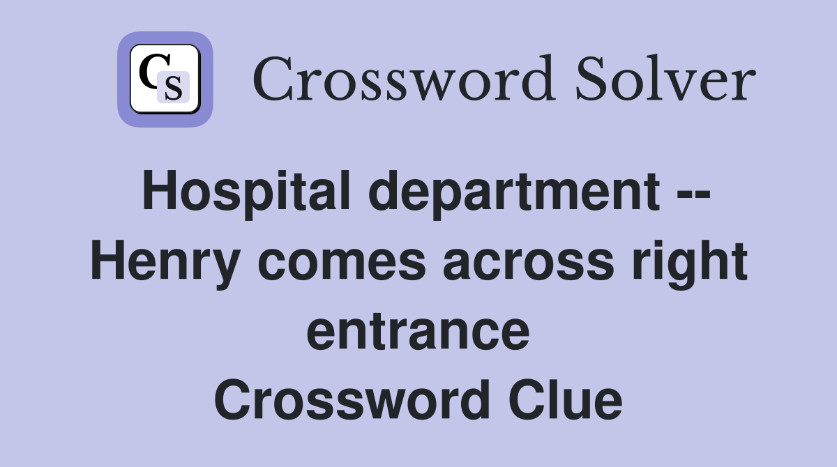 Hospital department -- Henry comes across right entrance Crossword Clue