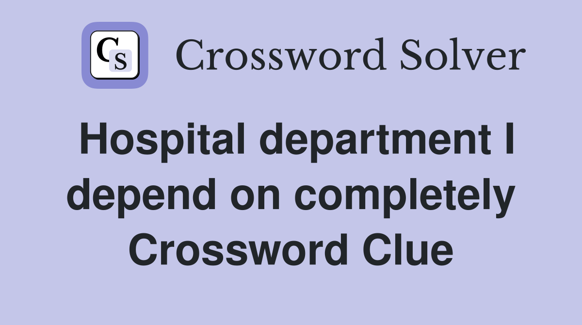 Hospital department I depend on completely Crossword Clue