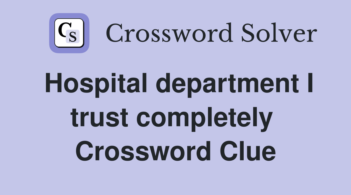 Hospital department I trust completely  Crossword Clue