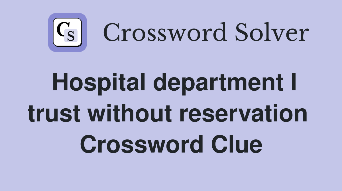 Hospital department I trust without reservation  Crossword Clue