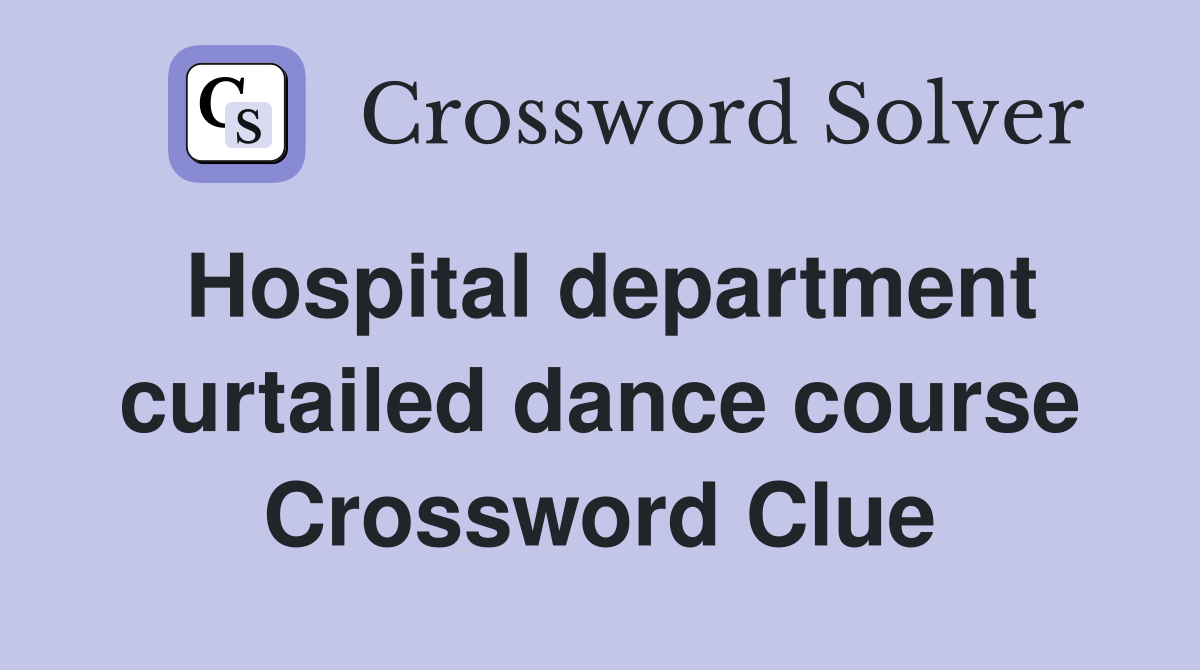 Hospital department curtailed dance course Crossword Clue
