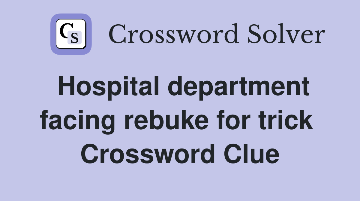 Hospital department facing rebuke for trick  Crossword Clue