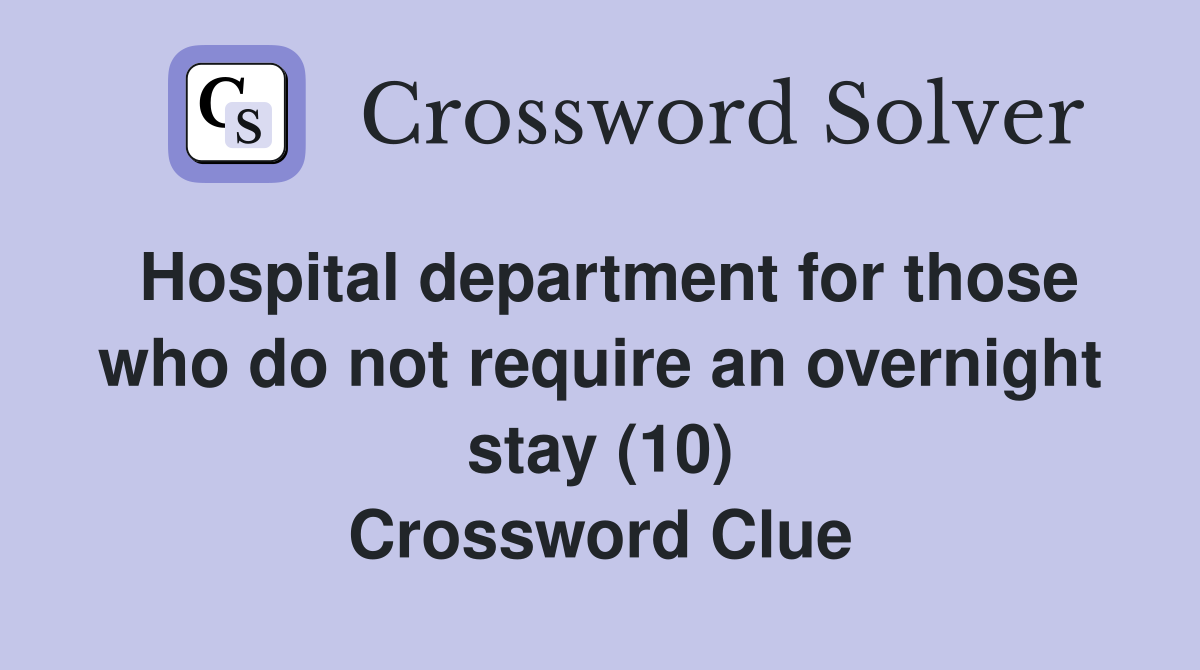 Hospital department for those who do not require an overnight stay (10) Crossword Clue