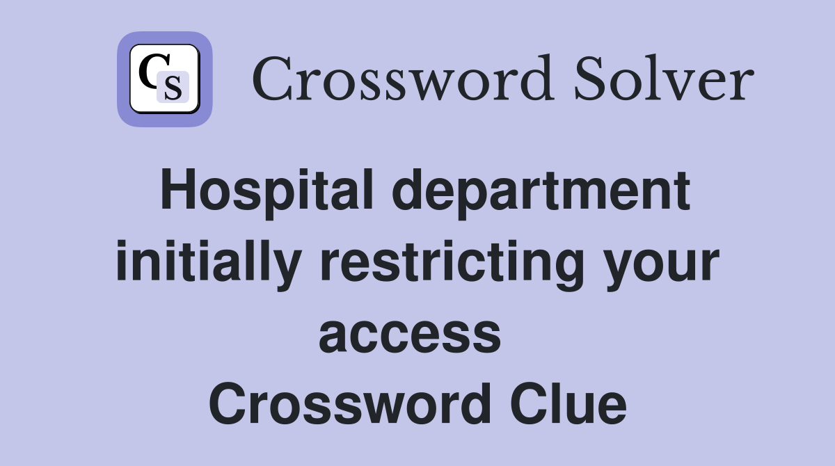 Hospital department initially restricting your access  Crossword Clue