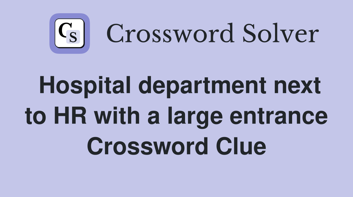 Hospital department next to HR with a large entrance Crossword Clue