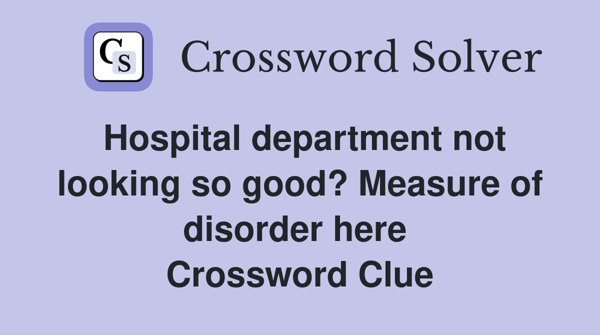 Hospital department not looking so good? Measure of disorder here  Crossword Clue